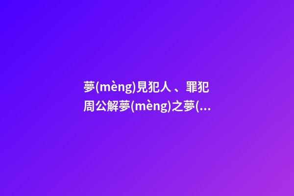 夢(mèng)見犯人、罪犯　周公解夢(mèng)之夢(mèng)到犯人、罪犯